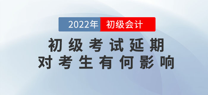解讀：2022年初級會計考試延期舉行，對考生會有哪些影響？