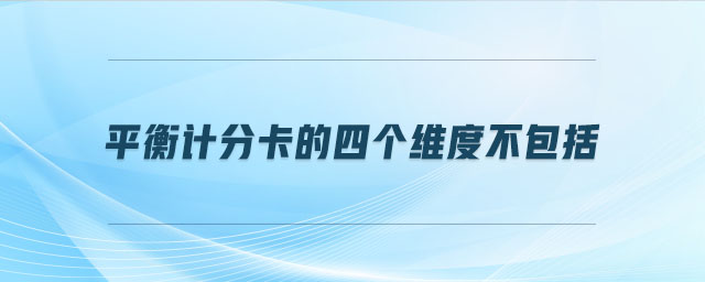 平衡計分卡的四個維度不包括 平衡計分卡的四個維度不包括