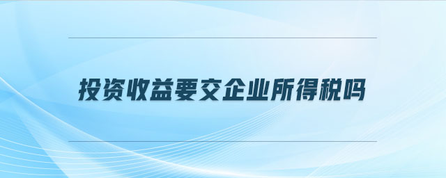 投資收益要交企業(yè)所得稅嗎