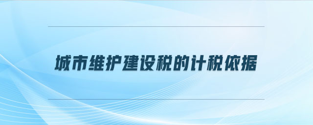 城市維護(hù)建設(shè)稅的計(jì)稅依據(jù)