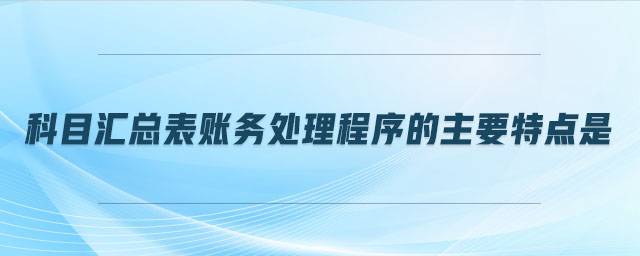 科目匯總表賬務(wù)處理程序的主要特點(diǎn)是