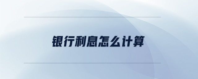 銀行利息怎么計算 銀行利息怎么計算