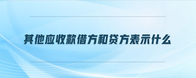 其他應收款借方和貸方表示什么 其他應收款借方和貸方表示什么