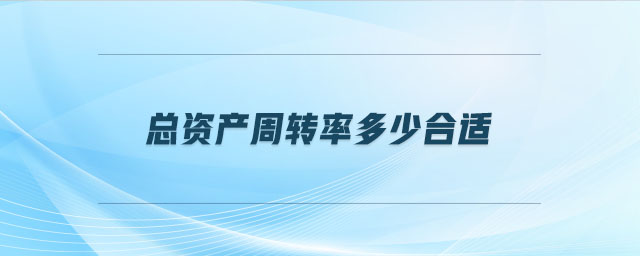 總資產(chǎn)周轉(zhuǎn)率多少合適 總資產(chǎn)周轉(zhuǎn)率多少合適