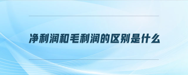 凈利潤(rùn)和毛利潤(rùn)的區(qū)別是什么 凈利潤(rùn)和毛利潤(rùn)的區(qū)別是什么
