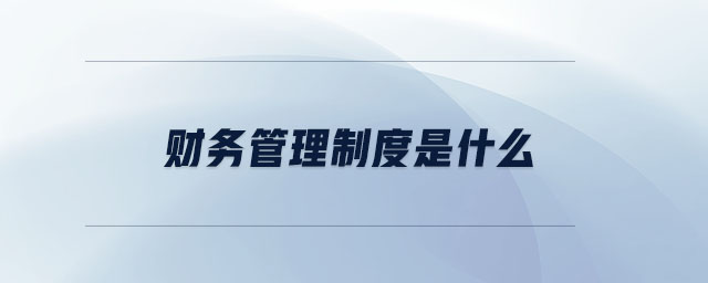 財務(wù)管理制度是什么
