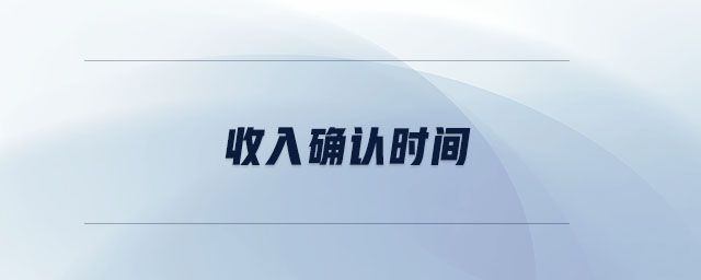 收入確認(rèn)時(shí)間 收入確認(rèn)時(shí)間