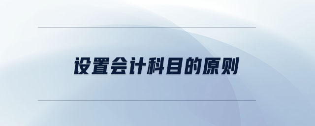 設(shè)置會(huì)計(jì)科目的原則 設(shè)置會(huì)計(jì)科目的原則