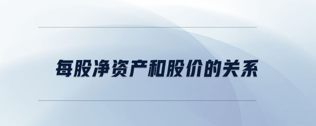 每股凈資產(chǎn)和股價的關(guān)系 每股凈資產(chǎn)和股價的關(guān)系