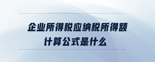 企業(yè)所得稅應納稅所得額計算公式是什么