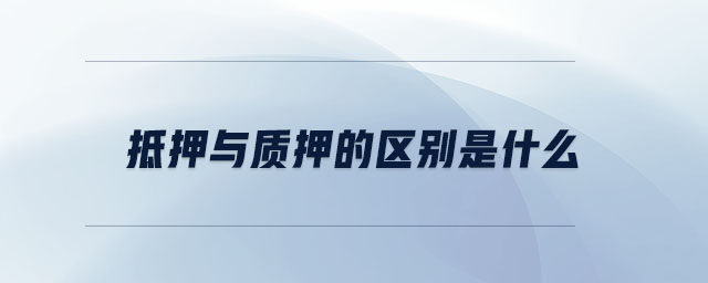 抵押與質(zhì)押的區(qū)別是什么 抵押與質(zhì)押的區(qū)別是什么