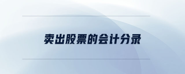 賣出股票的會(huì)計(jì)分錄 賣出股票的會(huì)計(jì)分錄