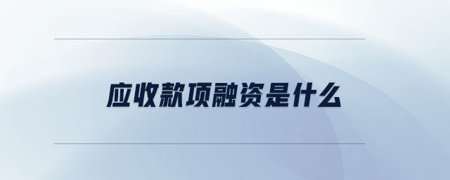 應(yīng)收款項融資是什么 應(yīng)收款項融資是什么