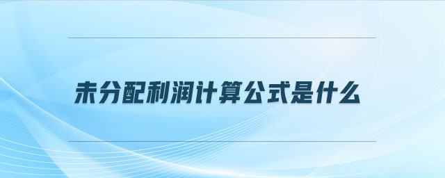 未分配利潤計算公式是什么 未分配利潤計算公式是什么