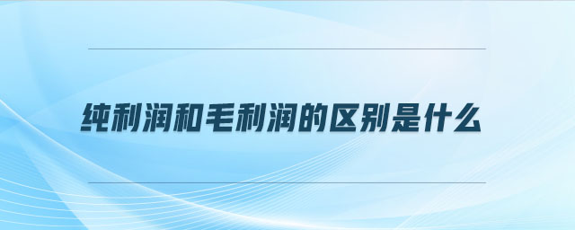 純利潤和毛利潤的區(qū)別是什么