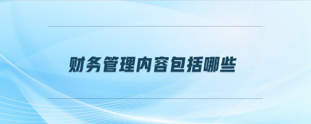 財(cái)務(wù)管理內(nèi)容包括哪些 財(cái)務(wù)管理內(nèi)容包括哪些