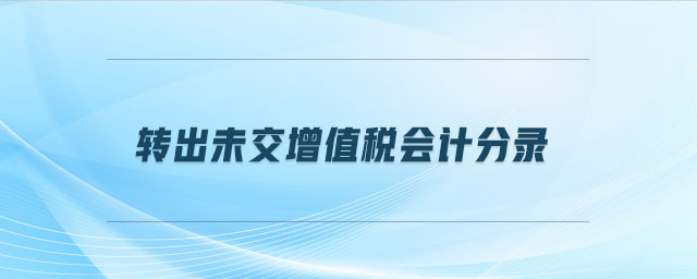 轉(zhuǎn)出未交增值稅會(huì)計(jì)分錄