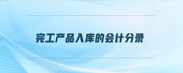 完工產(chǎn)品入庫的會計(jì)分錄