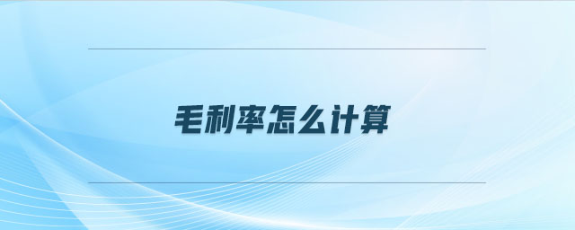 毛利率怎么計(jì)算 毛利率怎么計(jì)算