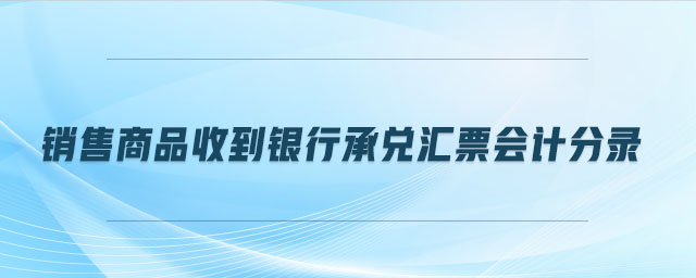 銷售商品收到銀行承兌匯票會(huì)計(jì)分錄