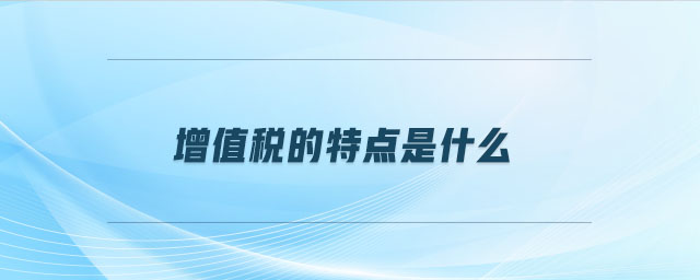 增值稅的特點是什么 增值稅的特點是什么