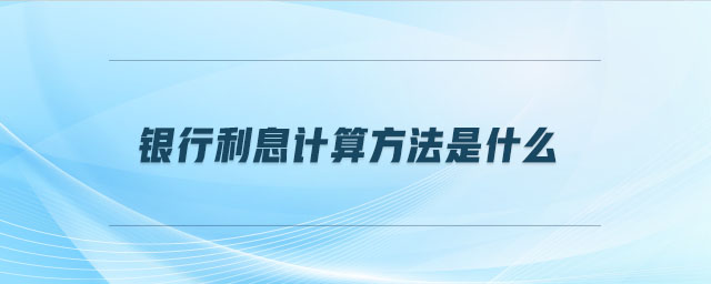 銀行利息計算方法是什么 銀行利息計算方法是什么