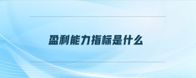 盈利能力指標是什么 盈利能力指標是什么