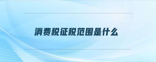 消費稅征稅范圍是什么