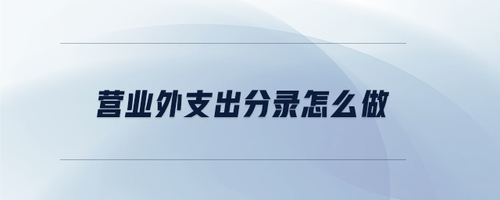 營業(yè)外支出分錄怎么做 營業(yè)外支出分錄怎么做