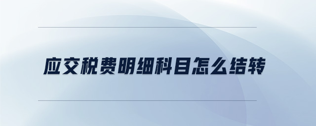 應(yīng)交稅費(fèi)明細(xì)科目怎么結(jié)轉(zhuǎn)