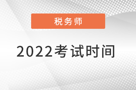2022注冊稅務(wù)師考試時間是什么時候？