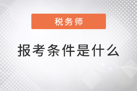 稅務(wù)師報(bào)考條件是什么公布了嗎？