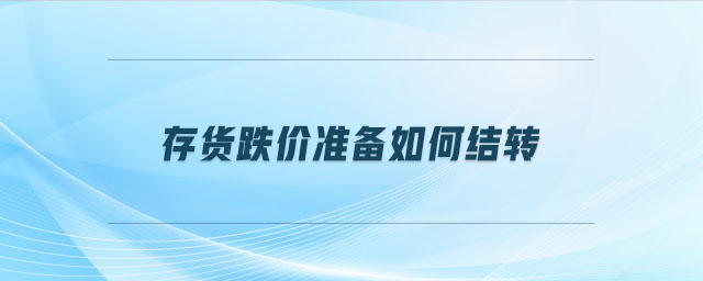 存貨跌價準(zhǔn)備如何結(jié)轉(zhuǎn)