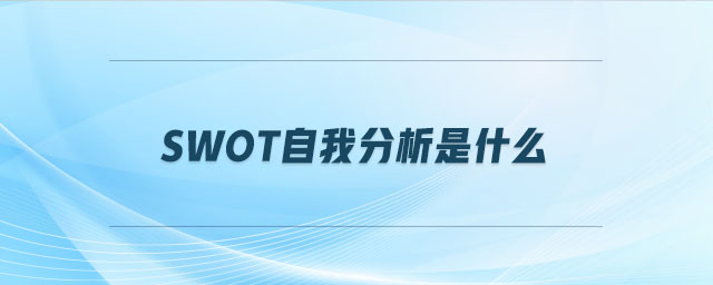 swot自我分析是什么 swot自我分析是什么