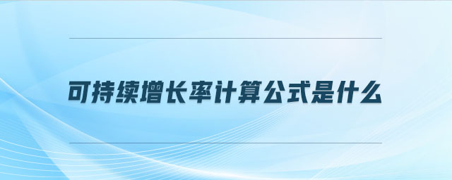 可持續(xù)增長(zhǎng)率計(jì)算公式是什么 可持續(xù)增長(zhǎng)率計(jì)算公式是什么
