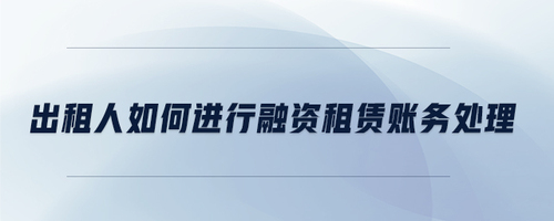 出租人如何進行融資租賃賬務處理 出租人如何進行融資租賃賬務處理