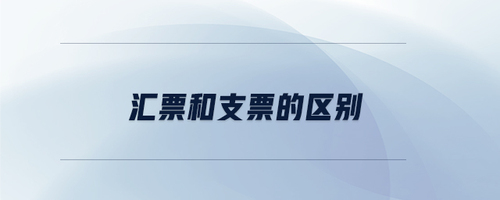 匯票和支票的區(qū)別 匯票和支票的區(qū)別