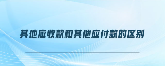 其他應收款和其他應付款的區(qū)別