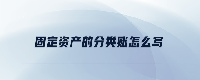 固定資產(chǎn)的分類賬怎么寫 固定資產(chǎn)的分類賬怎么寫