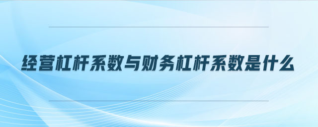 經(jīng)營杠桿系數(shù)與財務杠桿系數(shù)是什么 經(jīng)營杠桿系數(shù)與財務杠桿系數(shù)是什么