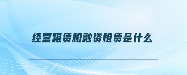 經(jīng)營租賃和融資租賃是什么