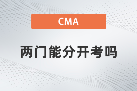 2022年cma考試兩門(mén)能分開(kāi)考嗎 2022年cma考試兩門(mén)能分開(kāi)考嗎