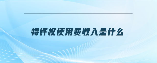 特許權(quán)使用費收入是什么