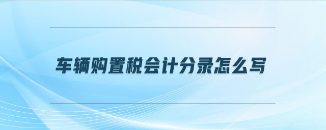 車輛購置稅會(huì)計(jì)分錄怎么寫