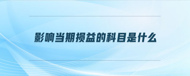 影響當期損益的科目是什么 影響當期損益的科目是什么
