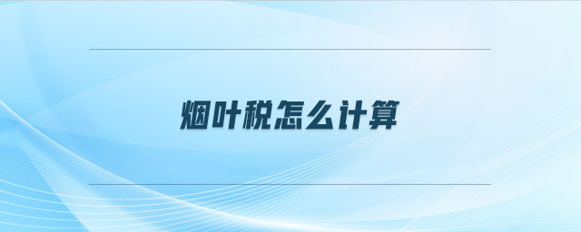 煙葉稅怎么計(jì)算 煙葉稅怎么計(jì)算
