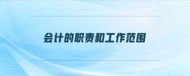 會計的職責和工作范圍 會計的職責和工作范圍