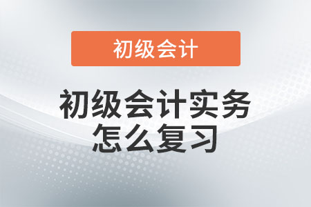 初級(jí)會(huì)計(jì)實(shí)務(wù)怎么復(fù)習(xí)？