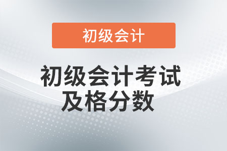 初級會計考試及格分數(shù)是多少？