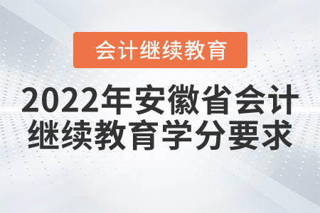 2022年安徽省會計繼續(xù)教育學(xué)分要求 2022年安徽省會計繼續(xù)教育學(xué)分要求